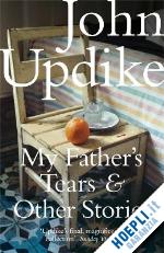 updike john - my father's tears & other stories