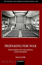 van dijk boyd - preparing for war: the making of the 1949 geneva conventions