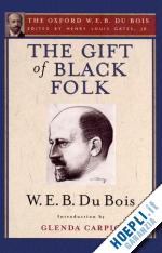 du bois w. e. b.; carpio glenda; gates henry louis (curatore) - the gift of black folk (the oxford w. e. b. du bois)