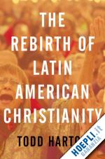 hartch todd - the rebirth of latin american christianity