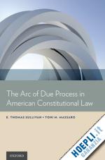 sullivan e. thomas; massaro toni m. - the arc of due process in american constitutional law
