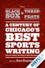 rapoport ron - from black sox to three–peats – a century of chicago`s best sportswriting from the tribune, sun–times, and other newspapers