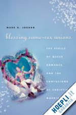 jordan mark d. - blessing same–sex unions – the perils of queer romance and the confusions of christian marriage