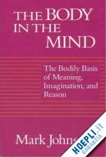 johnson mark - the body in the mind – the bodily basis of meaning, imagination, and reason