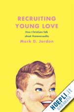 jordan mark d. - recruiting young love – how christians talk about homosexuality