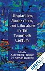 reeve-tucker a. (curatore); waddell n. (curatore) - utopianism, modernism, and literature in the twentieth century