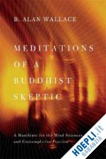 wallace alan - meditations of a buddhist skeptic – a manifesto for the mind sciences and contemplative practice
