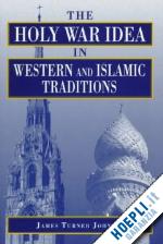 johnson james turner - the holy war idea in western and islamic traditions