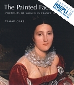 garb tamar - the painted face – portraits of women in france 1814–1914