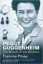 prose francine - peggy guggenheim – the shock of the modern