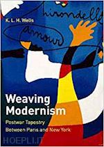 wells k. l. h. - weaving modernism – postwar tapestry between paris and new york