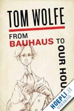 wolfe tom - from bauhaus to our house
