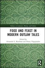 kaufman alexander l. (curatore); vlagopoulos penny (curatore) - food and feast in modern outlaw tales