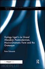 edwards peter - györgy ligeti's le grand macabre: postmodernism, musico-dramatic form and the grotesque