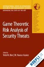 bier vicki m. (curatore); azaiez m. naceur (curatore) - game theoretic risk analysis of security threats
