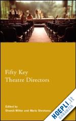 mitter shomit (curatore); shevtsova maria (curatore) - fifty key theatre directors