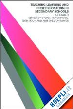 hutchinson steven (curatore); moon bob (curatore); shelton mayes ann (curatore) - teaching, learning and the curriculum in secondary schools