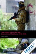 phythian mark - the labour party, war and international relations, 1945-2006