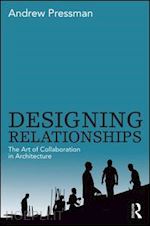 pressman andrew - designing relationships: the art of collaboration in architecture