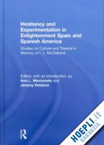 mackenzie ann l (curatore); robbins jeremy (curatore) - hesitancy and experimentation in enlightenment spain and spanish america