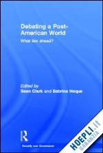 clark sean (curatore); hoque sabrina (curatore) - debating a post-american world