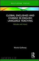 galloway nicola - global englishes and change in english language teaching