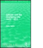 meller helen - leisure and the changing city 1870 - 1914 (routledge revivals)