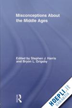 harris stephen (curatore); grigsby bryon l. (curatore) - misconceptions about the middle ages