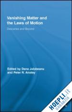 anstey peter (curatore); jalobeanu dana (curatore) - vanishing matter and the laws of  motion