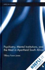 jones tiffany fawn - psychiatry, mental institutions, and the mad in apartheid south africa