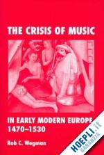 wegman rob c. - the crisis of music in early modern europe, 1470--1530