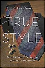boyer g. bruce - true style. the history and principles of classic menswear