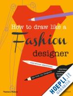 joicey c.; nothdruft d. - how to draw like a fashion designer