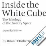 o'doherty brian - inside the white cube – the ideology of the gallery space – expanded edition