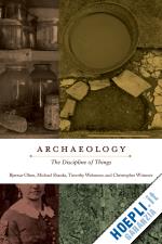 olsen bjornar; webmoor timothy; shanks michael; witmore christopher - archaeology – the discipline of things