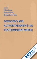 bunce valerie (curatore); mcfaul michael (curatore); stoner-weiss kathryn (curatore) - democracy and authoritarianism in the postcommunist world