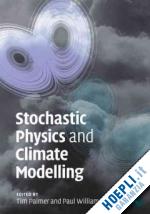 palmer tim (curatore); williams paul (curatore) - stochastic physics and climate modelling