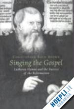brown christoher boyd - singing the gospel – lutherian hymns and the success of the reformation