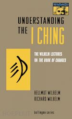 wilhelm hellmut; wilhelm richard; baynes cary f.; eber irene - understanding the i ching – the wilhelm lectures on the book of changes