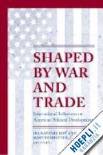 katznelson ira; shefter martin - shaped by war and trade – international influences on american political development