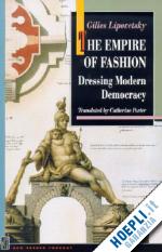 lipovetsky gilles; porter catherine; sennett richard - the empire of fashion – dressing modern democracy