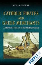 greene molly - catholic pirates and greek merchants – a maritime history of the early modern mediterranean