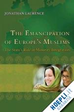 laurence jonathan - the emancipation of europe's muslims – the state's role in minority integration