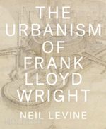 levine neil - the urbanism of frank lloyd wright