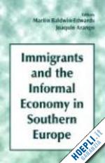 arango joaquin (curatore); baldwin-edwards martin (curatore) - immigrants and the informal economy in southern europe