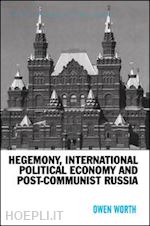 worth owen - hegemony, international political economy and post-communist russia