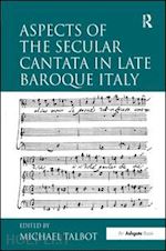 talbot michael (curatore) - aspects of the secular cantata in late baroque italy