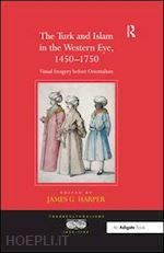 harper james g. (curatore) - the turk and islam in the western eye, 1450–1750
