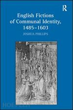 phillips joshua - english fictions of communal identity, 1485–1603