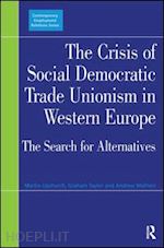 upchurch martin; taylor graham - the crisis of social democratic trade unionism in western europe